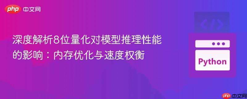 深度解析8位量化对模型推理性能的影响：内存优化与速度权衡