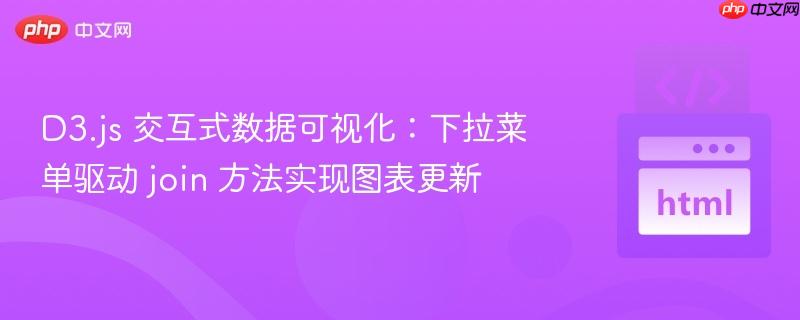 D3.js 交互式数据可视化：下拉菜单驱动 join 方法实现图表更新