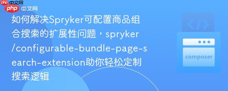 如何解决Spryker可配置商品组合搜索的扩展性问题，spryker/configurable-bundle-page-search-extension助你轻松定制搜索逻辑