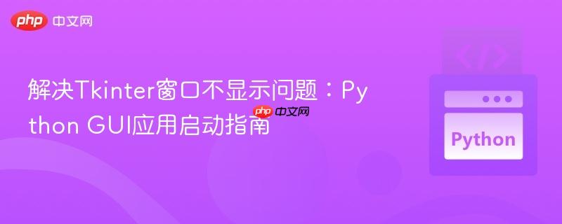 解决Tkinter窗口不显示问题：Python GUI应用启动指南