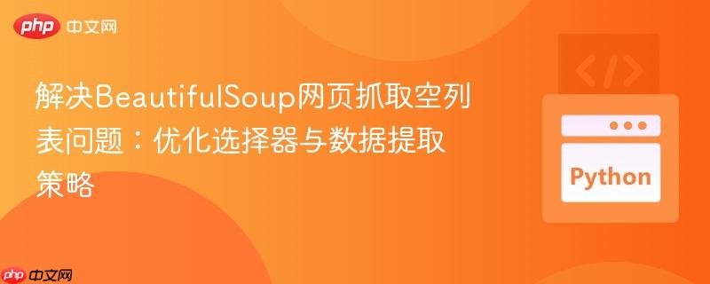 解决BeautifulSoup网页抓取空列表问题：优化选择器与数据提取策略