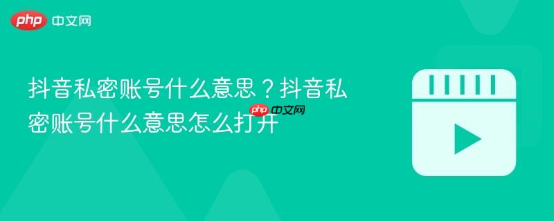 抖音私密账号什么意思？抖音私密账号什么意思怎么打开