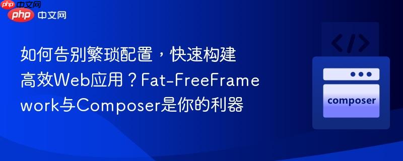 如何告别繁琐配置，快速构建高效Web应用？Fat-FreeFramework与Composer是你的利器