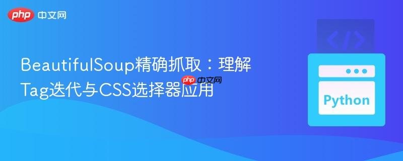 BeautifulSoup精确抓取：理解Tag迭代与CSS选择器应用