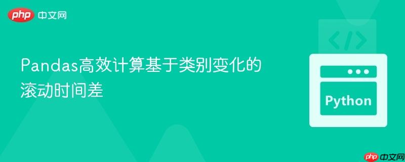 Pandas高效计算基于类别变化的滚动时间差