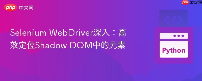 Selenium WebDriver深入：高效定位Shadow DOM中的元素