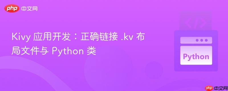 Kivy 应用开发：正确链接 .kv 布局文件与 Python 类