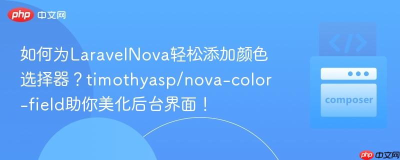 如何为LaravelNova轻松添加颜色选择器？timothyasp/nova-color-field助你美化后台界面！