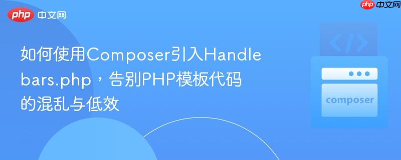 如何使用Composer引入Handlebars.php，告别PHP模板代码的混乱与低效