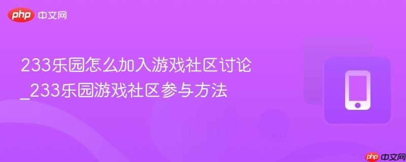 233乐园怎么加入游戏社区讨论_233乐园游戏社区参与方法
