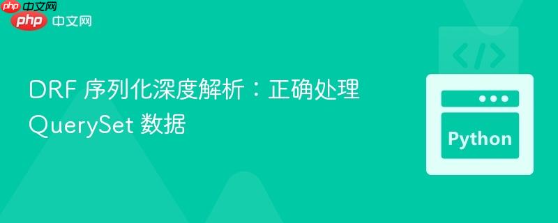 DRF 序列化深度解析：正确处理 QuerySet 数据
