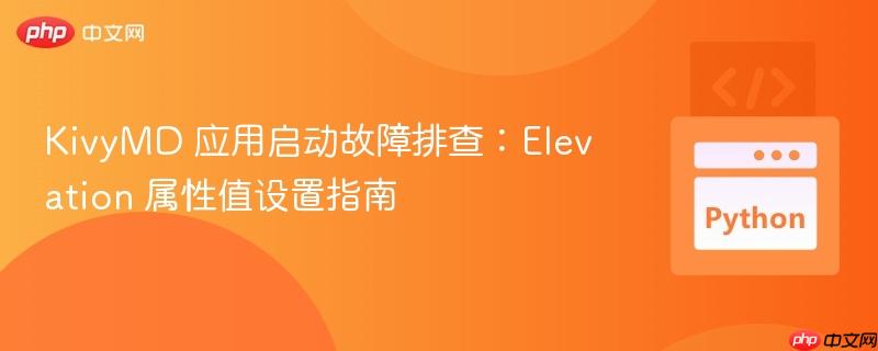KivyMD 应用启动故障排查：Elevation 属性值设置指南