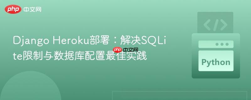 Django Heroku部署：解决SQLite限制与数据库配置最佳实践