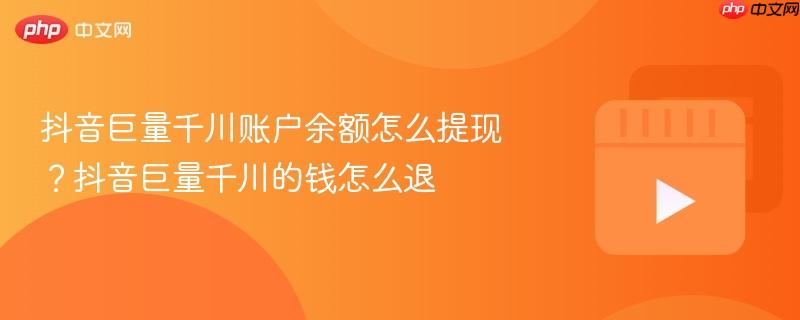 抖音巨量千川账户余额怎么提现？抖音巨量千川的钱怎么退