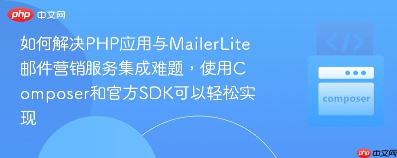 如何解决php应用与mailerlite邮件营销服务集成难题，使用composer和官方sdk可以轻松实现