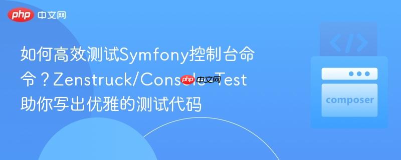 如何高效测试Symfony控制台命令？Zenstruck/Console-Test助你写出优雅的测试代码