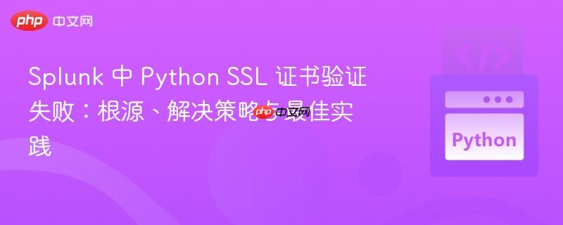 Splunk 中 Python SSL 证书验证失败：根源、解决策略与最佳实践