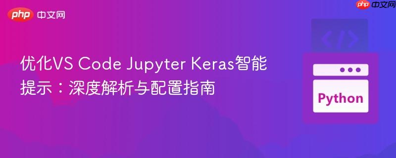 优化VS Code Jupyter Keras智能提示：深度解析与配置指南