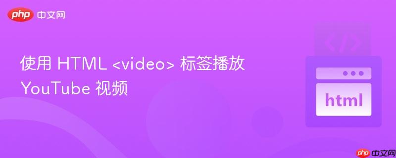 使用 HTML <video> 标签播放 YouTube 视频