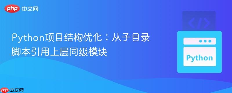 Python项目结构优化：从子目录脚本引用上层同级模块