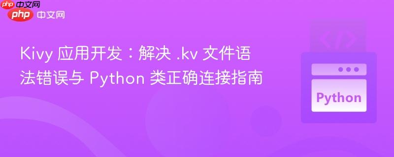 Kivy 应用开发：解决 .kv 文件语法错误与 Python 类正确连接指南