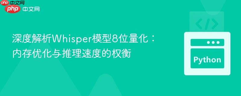 深度解析Whisper模型8位量化：内存优化与推理速度的权衡