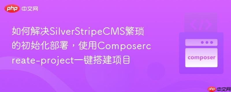 如何解决silverstripecms繁琐的初始化部署，使用composercreate-project一键搭建项目