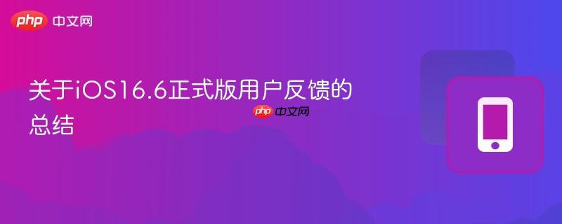 关于iOS16.6正式版用户反馈的总结