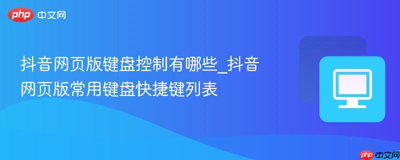 抖音网页版键盘控制有哪些_抖音网页版常用键盘快捷键列表