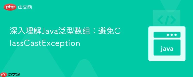 深入理解java泛型数组：避免classcastexception
