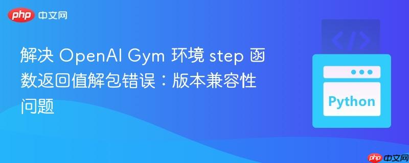 解决 OpenAI Gym 环境 step 函数返回值解包错误：版本兼容性问题