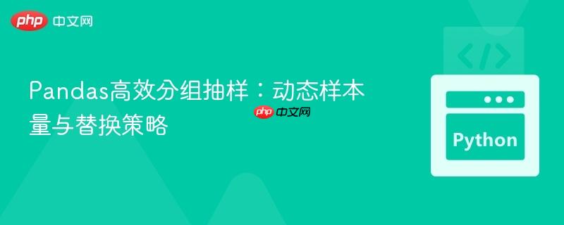 Pandas高效分组抽样：动态样本量与替换策略