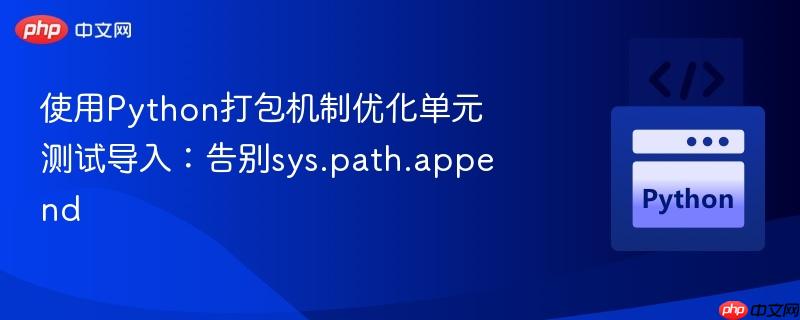 使用Python打包机制优化单元测试导入：告别sys.path.append