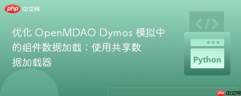 优化 OpenMDAO Dymos 模拟中的组件数据加载：使用共享数据加载器