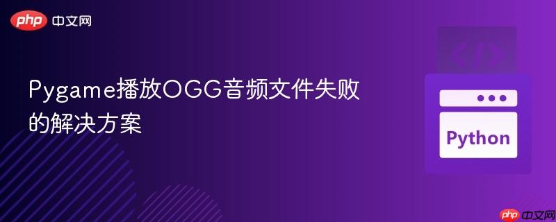 Pygame播放OGG音频文件失败的解决方案