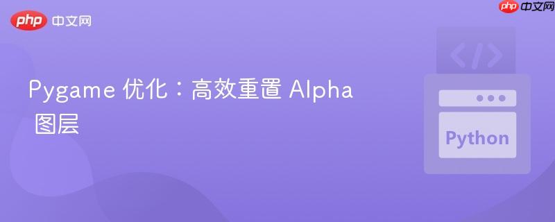 Pygame 优化：高效重置 Alpha 图层