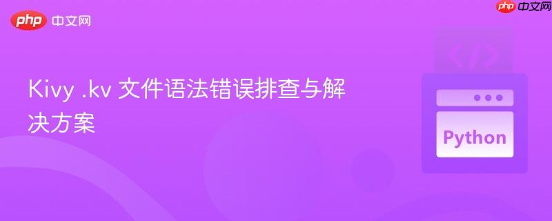 Kivy .kv 文件语法错误排查与解决方案