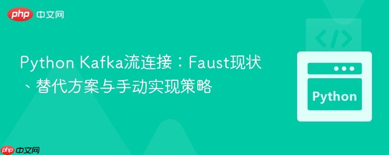 Python Kafka流连接:Faust现状、替代方案与手动实现策略