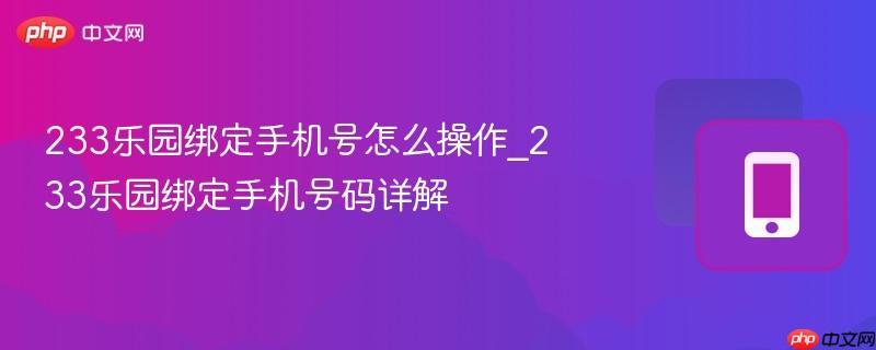 233乐园绑定手机号怎么操作_233乐园绑定手机号码详解