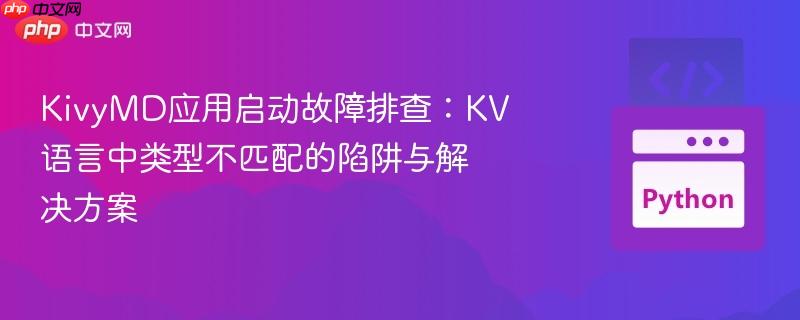 KivyMD应用启动故障排查：KV语言中类型不匹配的陷阱与解决方案
