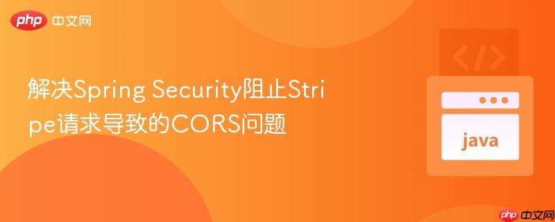 解决Spring Security阻止Stripe请求导致的CORS问题