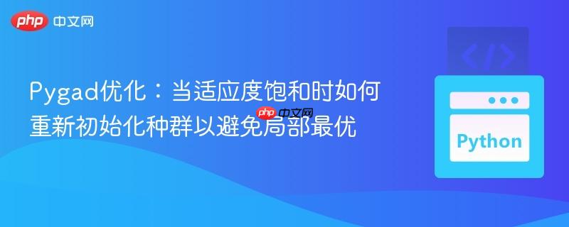 Pygad优化：当适应度饱和时如何重新初始化种群以避免局部最优