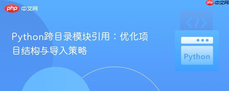 Python跨目录模块引用：优化项目结构与导入策略