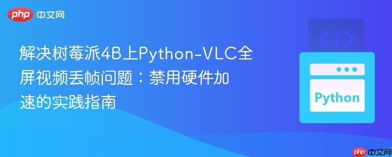 解决树莓派4B上Python-VLC全屏视频丢帧问题：禁用硬件加速的实践指南