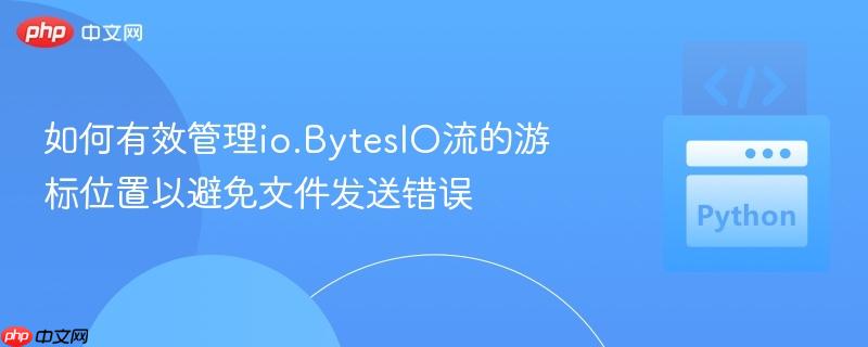 如何有效管理io.BytesIO流的游标位置以避免文件发送错误