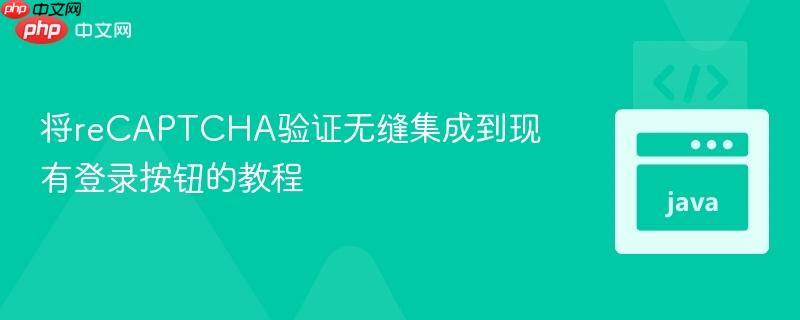 将reCAPTCHA验证无缝集成到现有登录按钮的教程