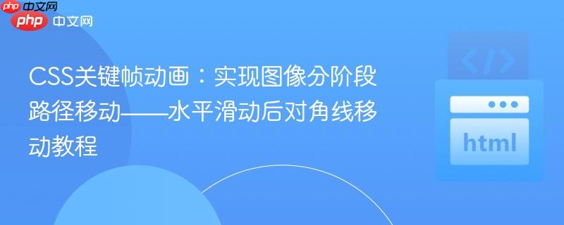 CSS关键帧动画：实现图像分阶段路径移动——水平滑动后对角线移动教程