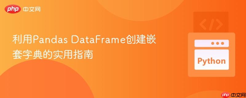 利用Pandas DataFrame创建嵌套字典的实用指南