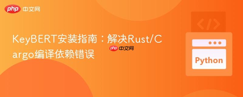 KeyBERT安装指南：解决Rust/Cargo编译依赖错误