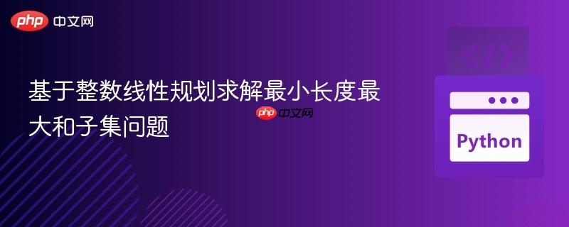基于整数线性规划求解最小长度最大和子集问题